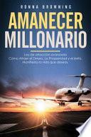 Libro Amanecer Millonario. Ley de Atracción Avanzada: Cómo Atraer El Dinero, La Prosperidad Y El Éxito. Manifiesta La Vida Que Deseas. Una Guía Paso a Paso.