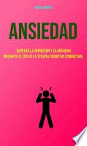 Libro Ansiedad : Superar La Depresion Y La Ansiedad Mediante El Uso De La Terapia Cognitiva Conductual
