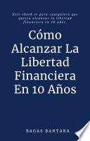 Libro Cómo Alcanzar La Libertad Financiera En 10 Años - Cómo hacerse rico