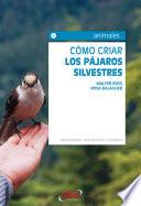 Libro Cómo criar los pájaros silvestres. Alimentación, reproducción y cuidados