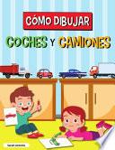 Libro Cómo Dibujar Coches Y Camiones: Libro de Dibujo para Niños, Libro de Dibujo de Coches y Camiones, Aprender a Dibujar