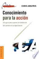Libro Conocimiento Para la Accion: Una Guia Para Superar los Obstaculos Del Cambio en la Organizacion