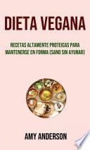 Libro Dieta Vegana: Recetas Altamente Proteicas Para Mantenerse En Forma (Sano Sin Ayunar)