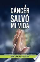 Libro El Cáncer Salvó Mi Vida: La Historia Que Devela El Secreto Oculto Detrás de la Adversidad.