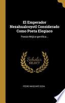 Libro El Emperador Nezahualcoyotl Considerado Como Poeta Elegíaco: Poesía Méjico-Gentílica...