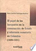 Libro El papel de los banqueros en la construcción del Estado y soberanía monetaria en Colombia (1880-1931)