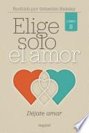 Libro Elige solo el amor: Déjate amar
