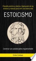 Libro Estoicismo: Construir una autodisciplina inquebrantable (Filosofía práctica y teórica. Explicación de los estoicos y manual para vivir una buena vida)