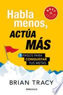 Libro Habla Menos, Actúa Más: 7 Pasos Para Conquistar Tus Metas/ Just Shut Up Do It