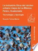 Libro La industria lítica del núcleo urbano maya de La Blanca, Petén, Guatemala