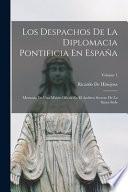 Libro Los Despachos De La Diplomacia Pontificia En España: Memoria De Una Misión Oficial En El Archivo Secreto De La Santa Sede; Volume 1