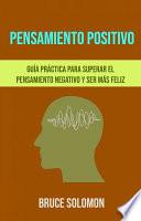 Libro Pensamiento Positivo: Guía Práctica Para Superar El Pensamiento Negativo Y Ser Más Feliz.
