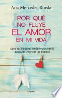 Libro Por Que No Fluye El Amor En Mi Vida: Sana Tus Bloqueos Emocionales Con La Ayuda de Dios y Los Angeles