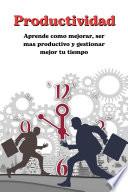 Libro Productividad: Aprende como mejorar ser mas productivo y gestionar mejor tu tiempo