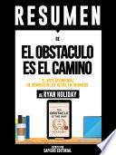 Libro Resumen De El Obstaculo Es El Camino: El Arte Atemporal De Convertir Los Retos En Triunfos - De Ryan Holiday