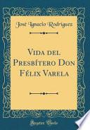Libro Vida del Presbítero Don Félix Varela (Classic Reprint)